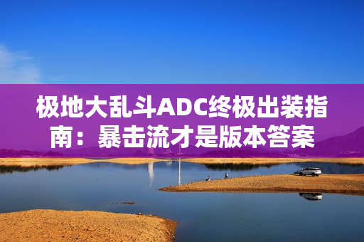极地大乱斗ADC终极出装指南：暴击流才是版本答案