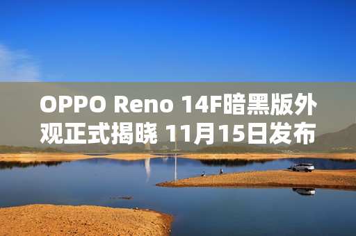 OPPO Reno 14F暗黑版外观正式揭晓 11月15日发布