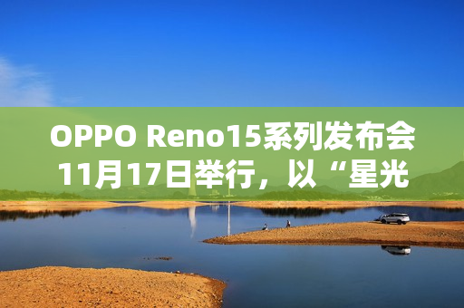 OPPO Reno15系列发布会11月17日举行，以“星光蝴蝶结”点亮蓉城夜空