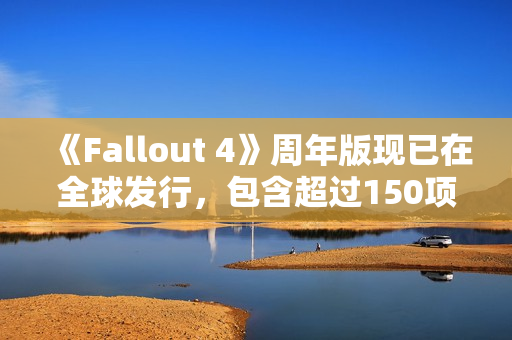 《Fallout 4》周年版现已在全球发行，包含超过150项Creation Club物品