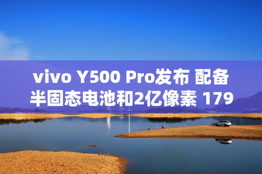 vivo Y500 Pro发布 配备半固态电池和2亿像素 1799起
