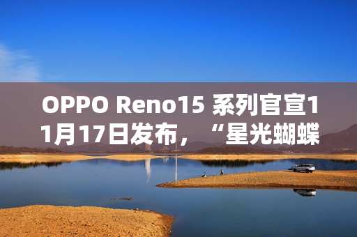 OPPO Reno15 系列官宣11月17日发布，“星光蝴蝶结”设计美学正式亮相