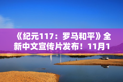 《纪元117：罗马和平》全新中文宣传片发布！11月13日正式发售