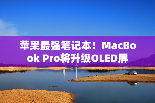 苹果最强笔记本！MacBook Pro将升级OLED屏