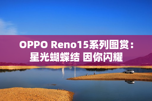 OPPO Reno15系列图赏：星光蝴蝶结 因你闪耀