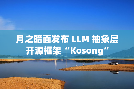 月之暗面发布 LLM 抽象层开源框架“Kosong”
