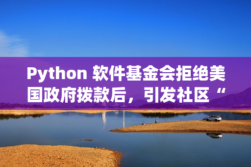 Python 软件基金会拒绝美国政府拨款后，引发社区“捐赠潮”