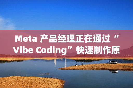 Meta 产品经理正在通过“Vibe Coding”快速制作原型