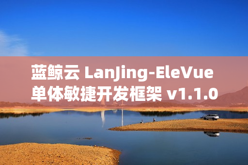 蓝鲸云 LanJing-EleVue 单体敏捷开发框架 v1.1.0 发布