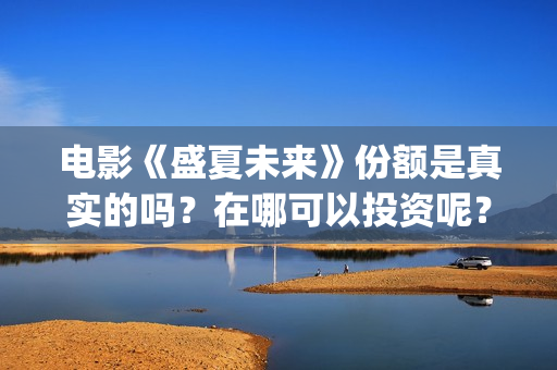 电影《盛夏未来》份额是真实的吗？在哪可以投资呢？靠谱吗？(电影:盛夏未来)