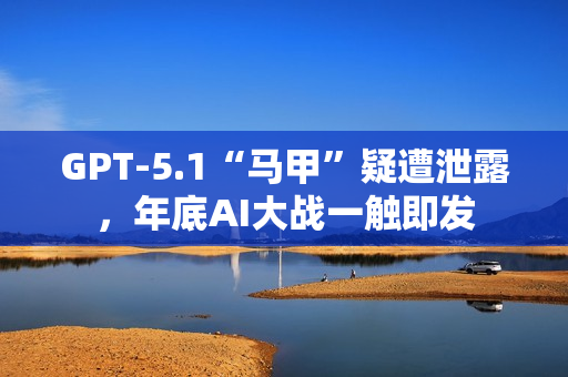 GPT-5.1“马甲”疑遭泄露，年底AI大战一触即发