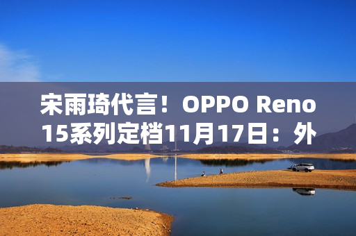 宋雨琦代言！OPPO Reno15系列定档11月17日：外观正式揭晓