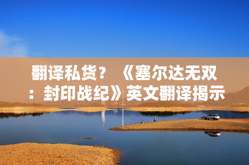 翻译私货？ 《塞尔达无双：封印战纪》英文翻译揭示林克与塞尔达仅是朋友