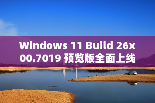 Windows 11 Build 26x00.7019 预览版全面上线 新增电量百分比与图标调整