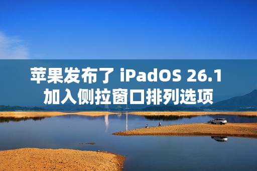 苹果发布了 iPadOS 26.1 加入侧拉窗口排列选项