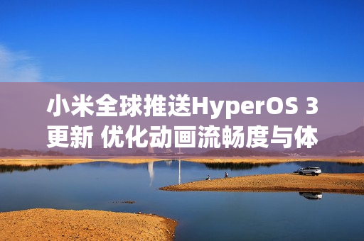 小米全球推送HyperOS 3更新 优化动画流畅度与体验