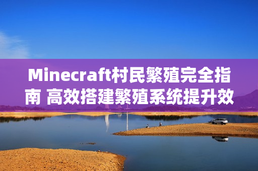 Minecraft村民繁殖完全指南 高效搭建繁殖系统提升效率