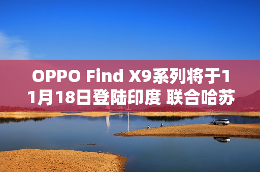 OPPO Find X9系列将于11月18日登陆印度 联合哈苏打造