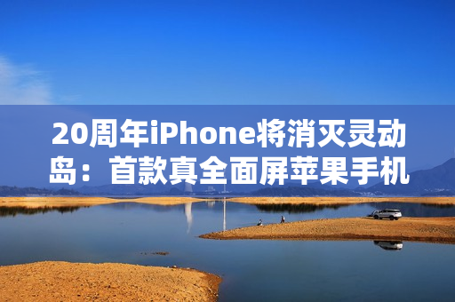20周年iPhone将消灭灵动岛：首款真全面屏苹果手机