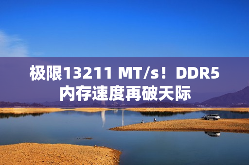 极限13211 MT/s！DDR5内存速度再破天际