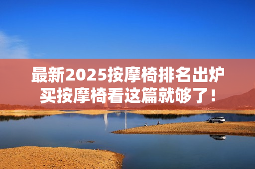 最新2025按摩椅排名出炉买按摩椅看这篇就够了！