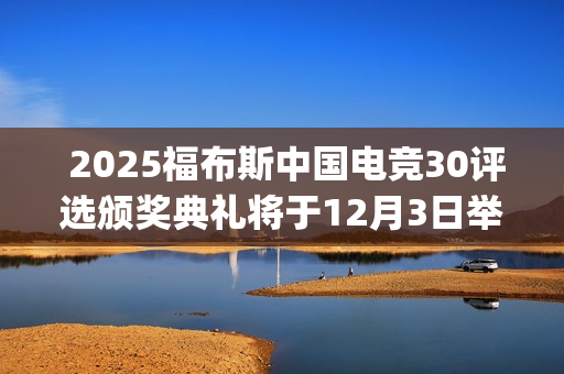  2025福布斯中国电竞30评选颁奖典礼将于12月3日举办(二零二零年中国福布斯排行榜)