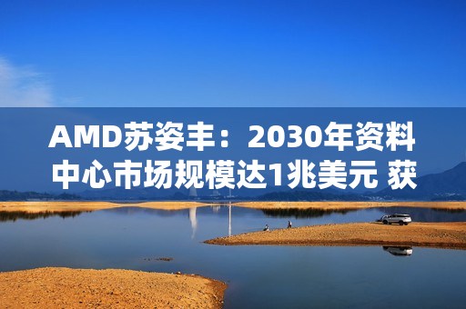 AMD苏姿丰：2030年资料中心市场规模达1兆美元 获利可翻3倍