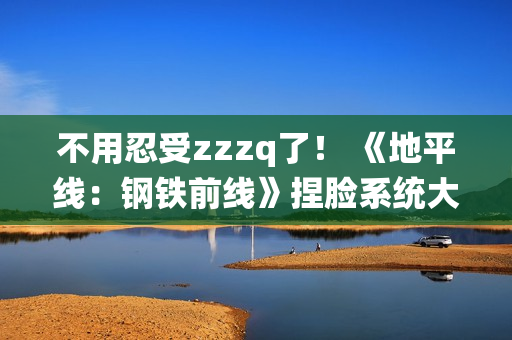 不用忍受zzzq了！ 《地平线：钢铁前线》捏脸系统大受好评