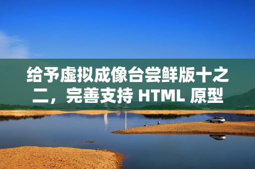 给予虚拟成像台尝鲜版十之二，完善支持 HTML 原型模式