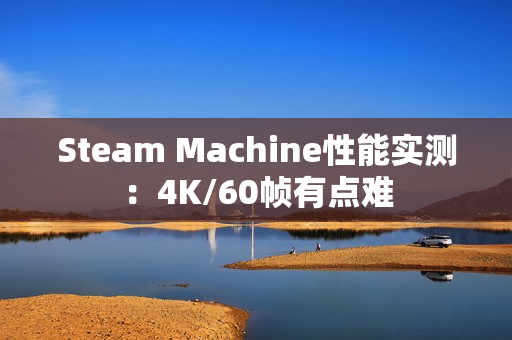 Steam Machine性能实测：4K/60帧有点难