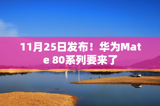 11月25日发布！华为Mate 80系列要来了