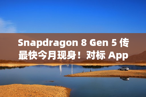 Snapdragon 8 Gen 5 传最快今月现身！对标 Apple A19 晶片、首配机型会是「这装置」？