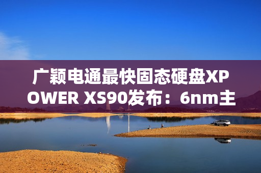 广颖电通最快固态硬盘XPOWER XS90发布：6nm主控 最大读取速率14.3GB/s