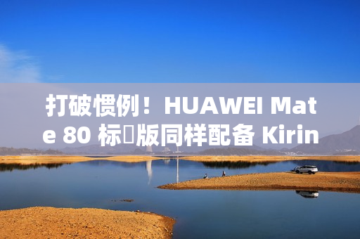 打破惯例！HUAWEI Mate 80 标準版同样配备 Kirin 9030!