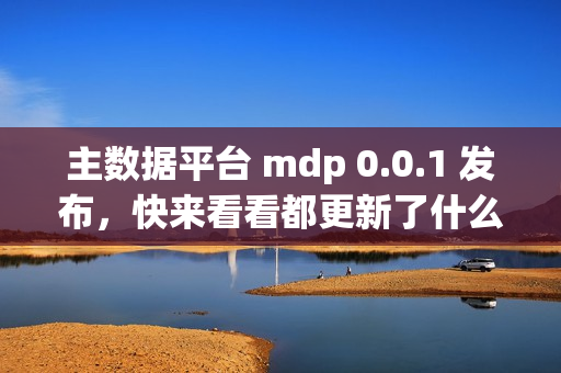 主数据平台 mdp 0.0.1 发布，快来看看都更新了什么功能