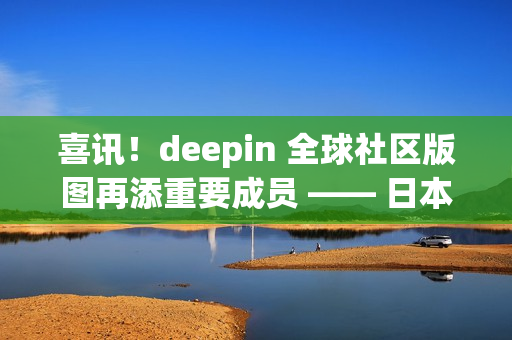 喜讯！deepin 全球社区版图再添重要成员 —— 日本站正式成立