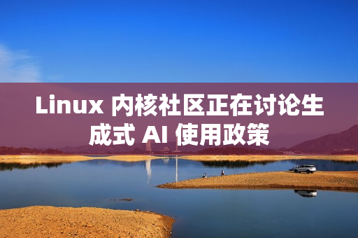 Linux 内核社区正在讨论生成式 AI 使用政策