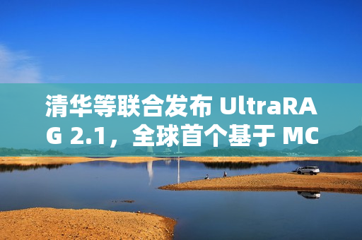 清华等联合发布 UltraRAG 2.1，全球首个基于 MCP 架构的多模态 RAG 框架
