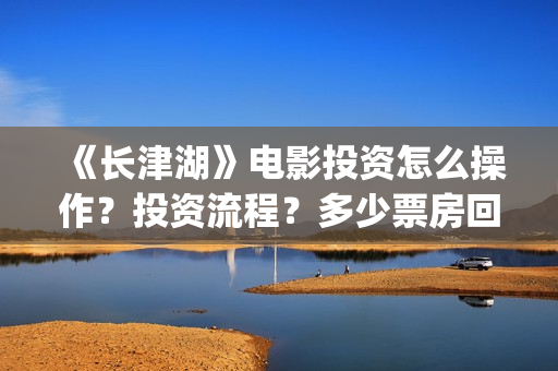 《长津湖》电影投资怎么操作？投资流程？多少票房回本？门槛多少？(长津湖电影图片)