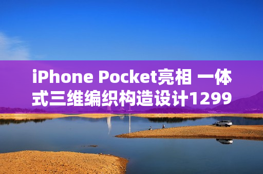 iPhone Pocket亮相 一体式三维编织构造设计1299元起