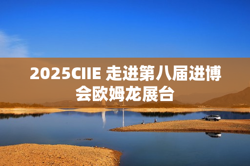 2025CIIE 走进第八届进博会欧姆龙展台