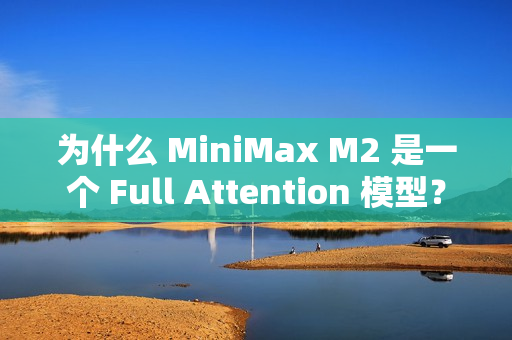 为什么 MiniMax M2 是一个 Full Attention 模型？