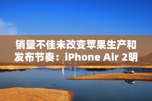 销量不佳未改变苹果生产和发布节奏：iPhone Air 2明年继续