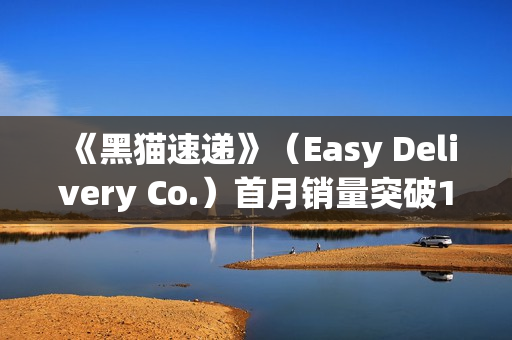 《黑猫速递》（Easy Delivery Co.）首月销量突破10万份， 简中 上线 ， 好评如潮