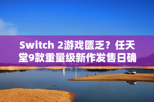 Switch 2游戏匮乏？任天堂9款重量级新作发售日确认、推豪华游戏阵容