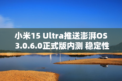 小米15 Ultra推送澎湃OS 3.0.6.0正式版内测 稳定性升级