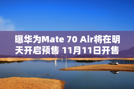 曝华为Mate 70 Air将在明天开启预售 11月11日开售