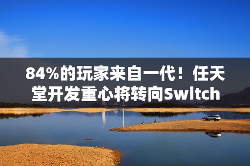 84%的玩家来自一代！任天堂开发重心将转向Switch2平台