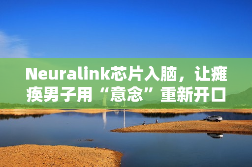 Neuralink芯片入脑，让瘫痪男子用“意念”重新开口，家属泪崩