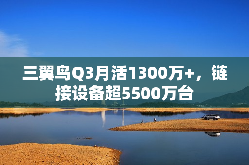 三翼鸟Q3月活1300万+，链接设备超5500万台
